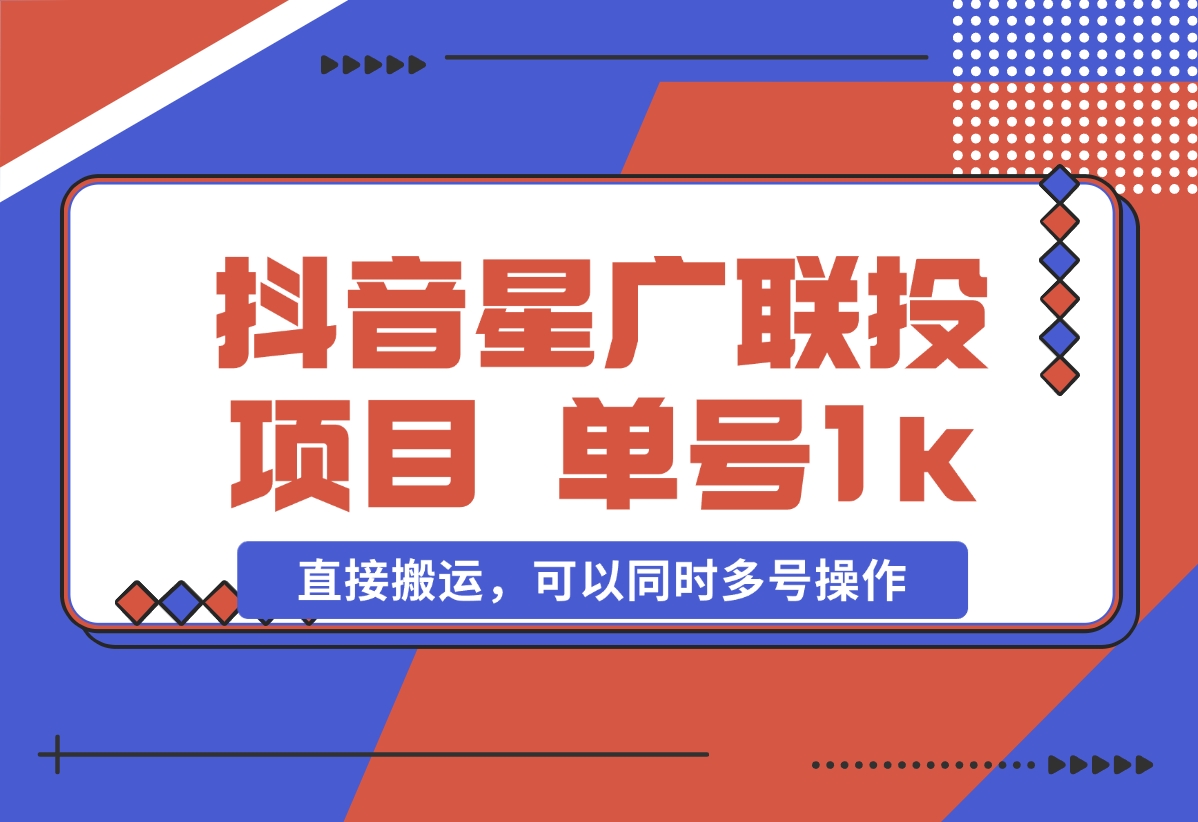 【2024.11.01】抖音星广联投项目，单号1k ，直接搬运，可以同时多号操作-朝晞项目网
