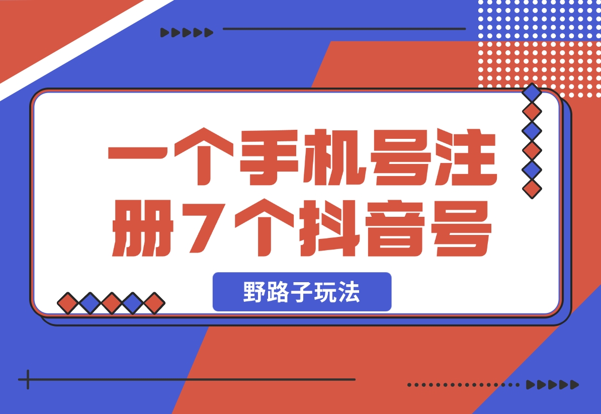 【2024.11.01】一个手机号注册7个抖音号技术，野路子玩法！-朝晞项目网