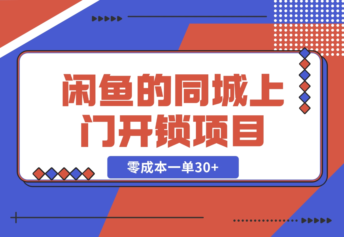 【2024.11.04】闲鱼的同城上门开锁项目，零成本一单30+-朝晞项目网
