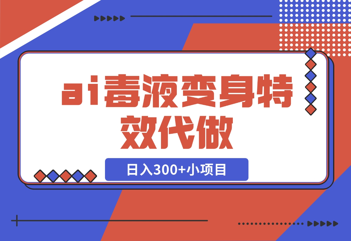 【2024.11.05】ai毒液变身特效代做，日入300+小项目-朝晞项目网