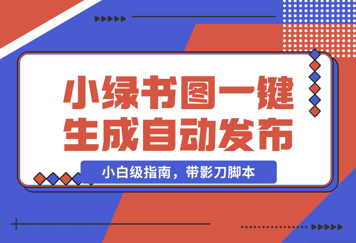 【2024.11.06】小绿书图片一键生成自动发布：AI+RPA 实战（小白级指南，带影刀脚本）-朝晞项目网