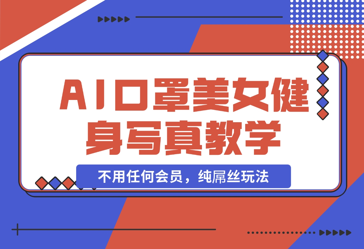 【2024.11.07】AI口罩美女健身写真教学，不用MJ，不用哩布，不用任何会员，纯屌丝玩法-朝晞项目网