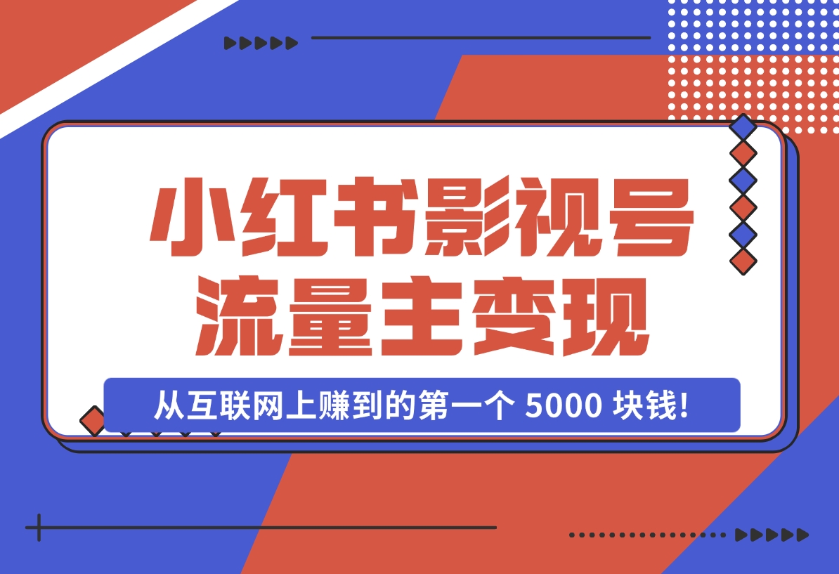 【2024.11.07】小红书影视号流量主变现，一个完全不懂互联网的小白，从互联网上赚到的第一个 5000 块钱!-朝晞项目网