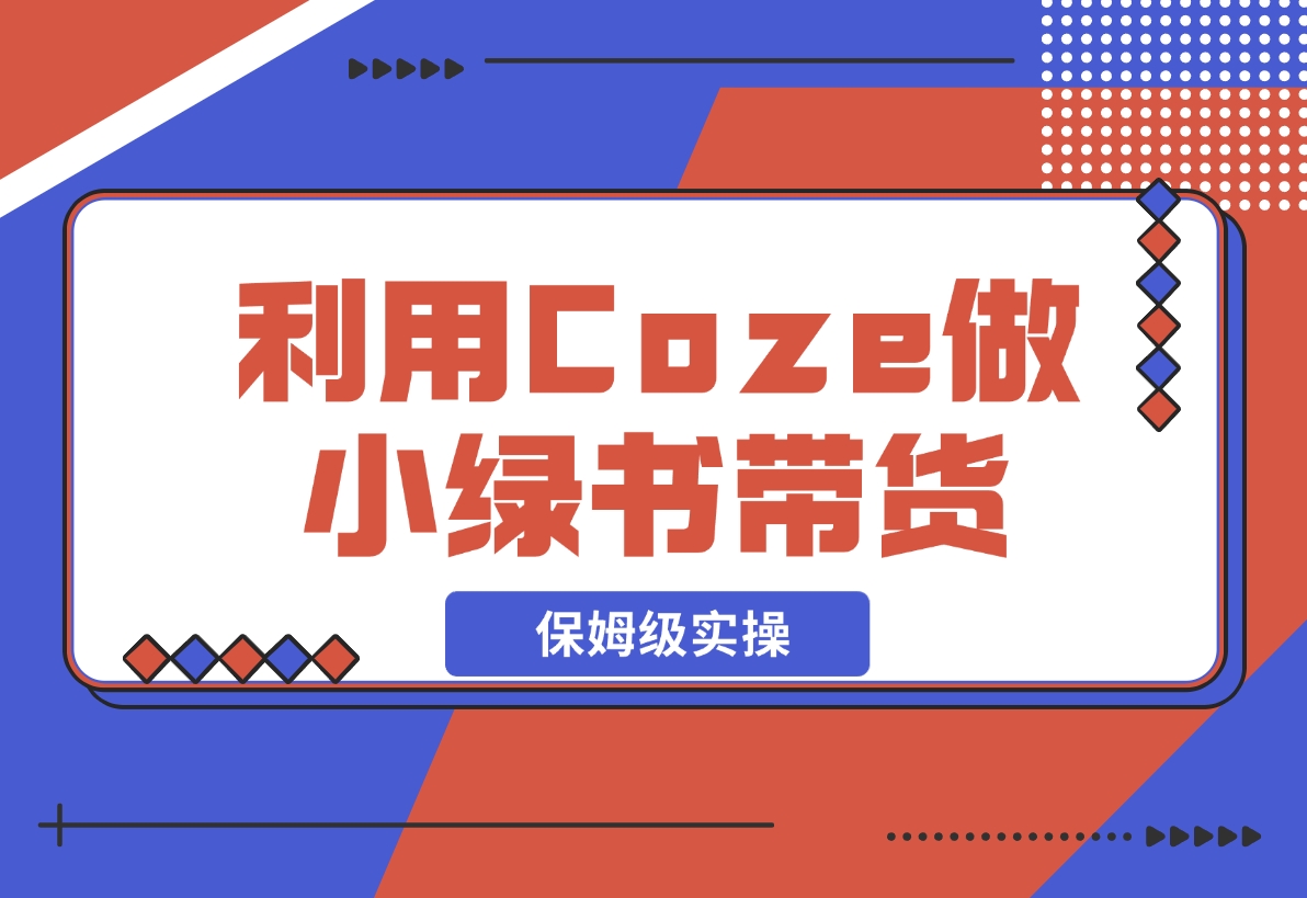 【2024.11.08】利用Coze 做小绿书带货 保姆级实操流程拆解，全文6000字+-朝晞项目网