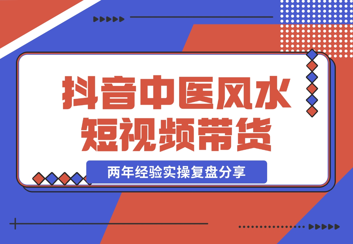 【2024.11.08】抖音中医风水短视频带货，两年经验实操复盘分享-朝晞项目网