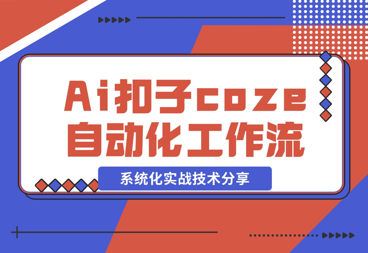 【2024.11.09】Ai扣子coze自动化工作流，系统化实战技术分享，非常详细！-朝晞项目网
