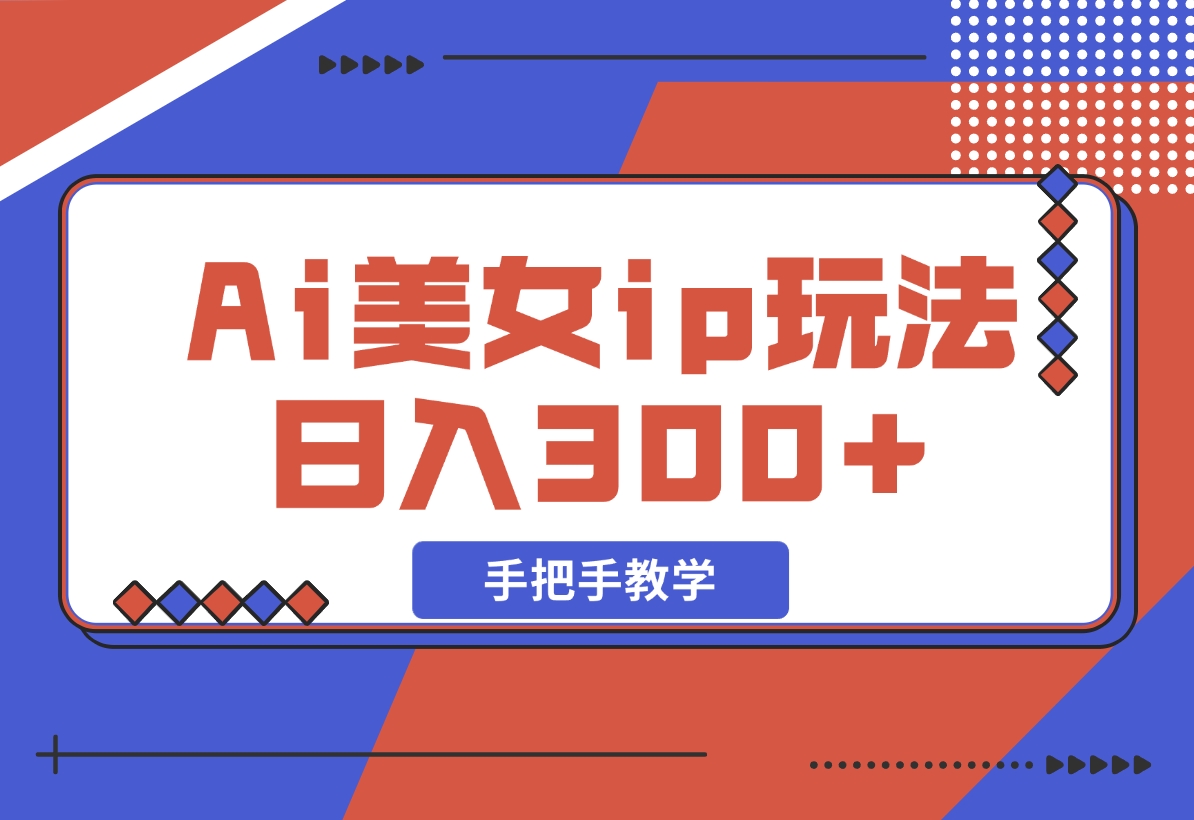 【2024.11.10】Ai美女ip玩法，一睁眼已经挣了300，手把手教学-朝晞项目网