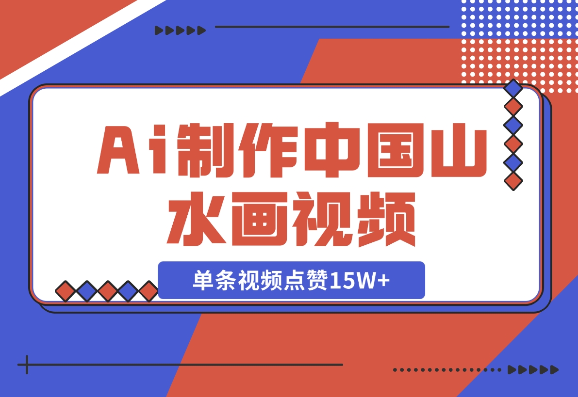 【2024.11.10】Ai制作中国山水画视频，单条视频点赞15W+，单日变现1000+-朝晞项目网