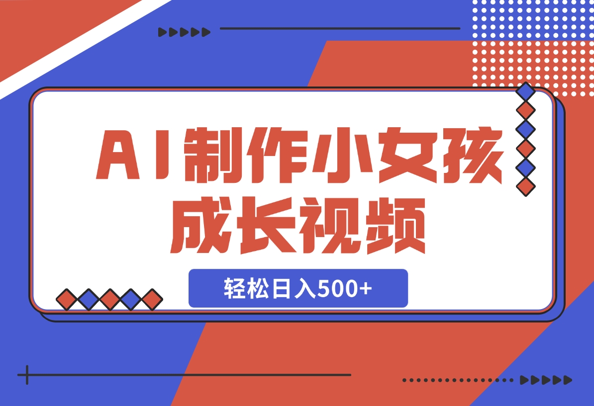 【2024.11.10】AI制作小女孩成长视频，纯原创制作，无需剪辑经验，轻松日入500+-朝晞项目网