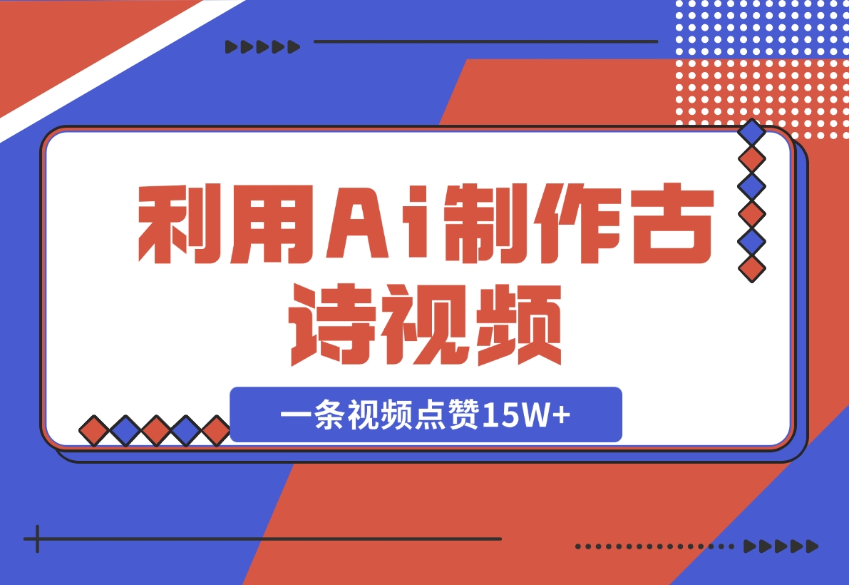 【2024.11.10】利用Ai制作古诗视频，一条视频点赞15W+-朝晞项目网