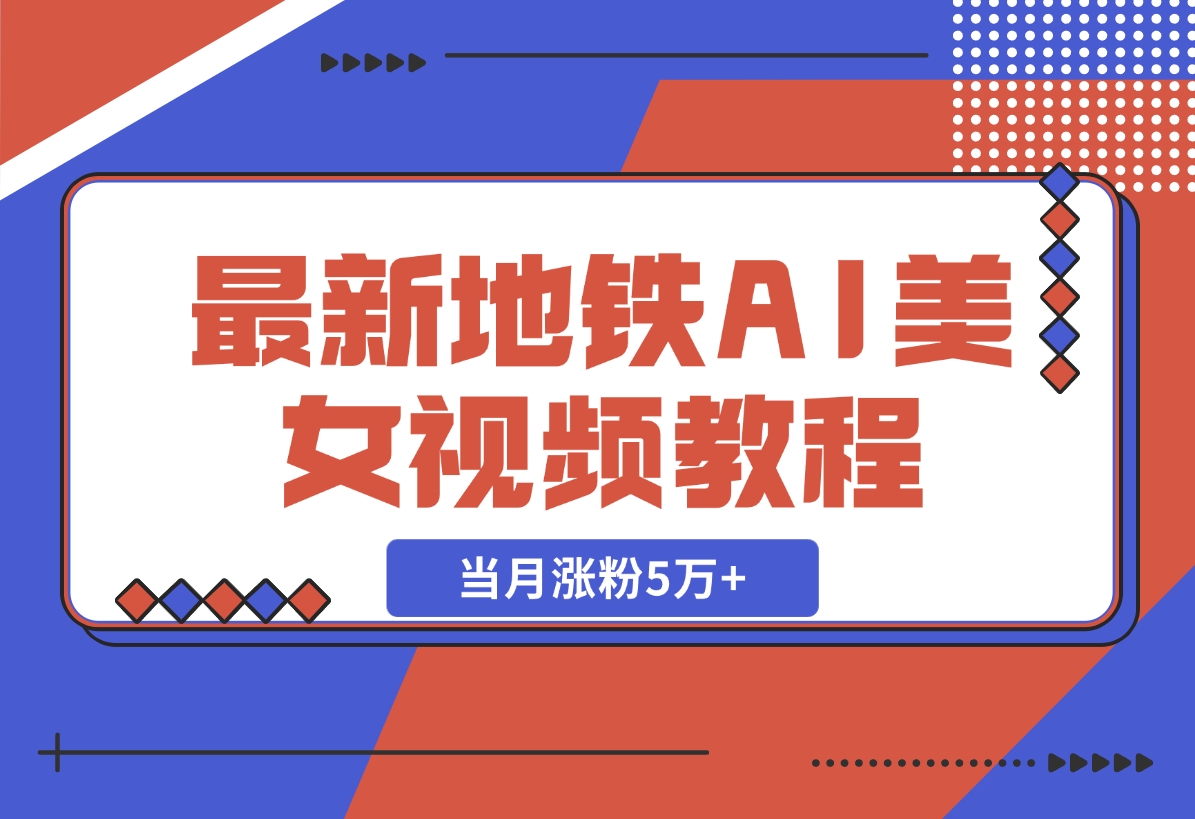 【2024.11.11】最新地铁AI美女视频教程，当月涨粉5万+，详细变现教程-朝晞项目网