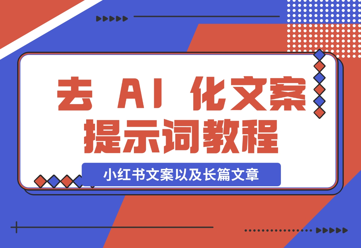 【2024.11.11】去 AI 化文案提示词教程，包括小红书文案以及长篇文章-朝晞项目网