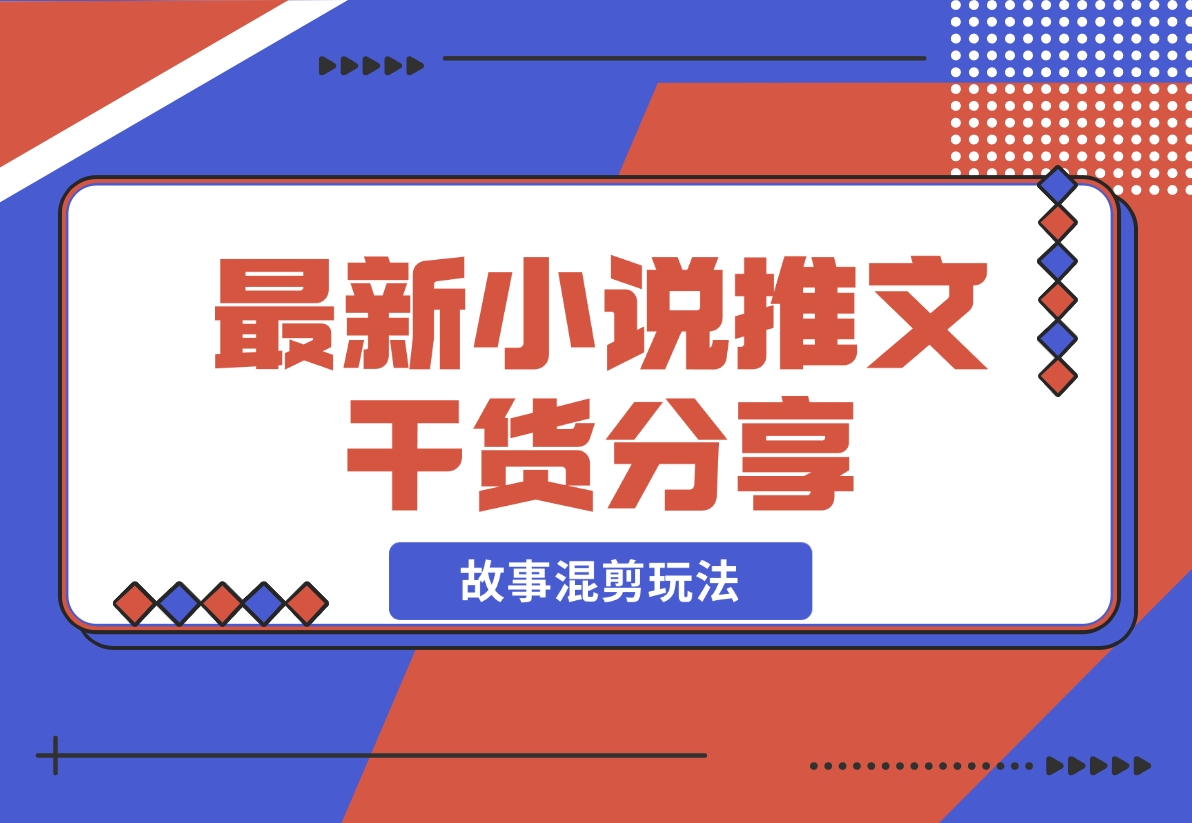 【2024.11.12】最新小说推文干货分享—蛋花小说拉新之故事混剪玩法，周收益最高达23000-朝晞项目网