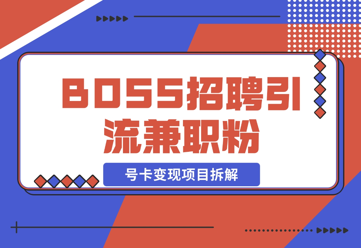 【2024.11.15】BOSS招聘引流兼职粉 号卡变现项目拆解-朝晞项目网