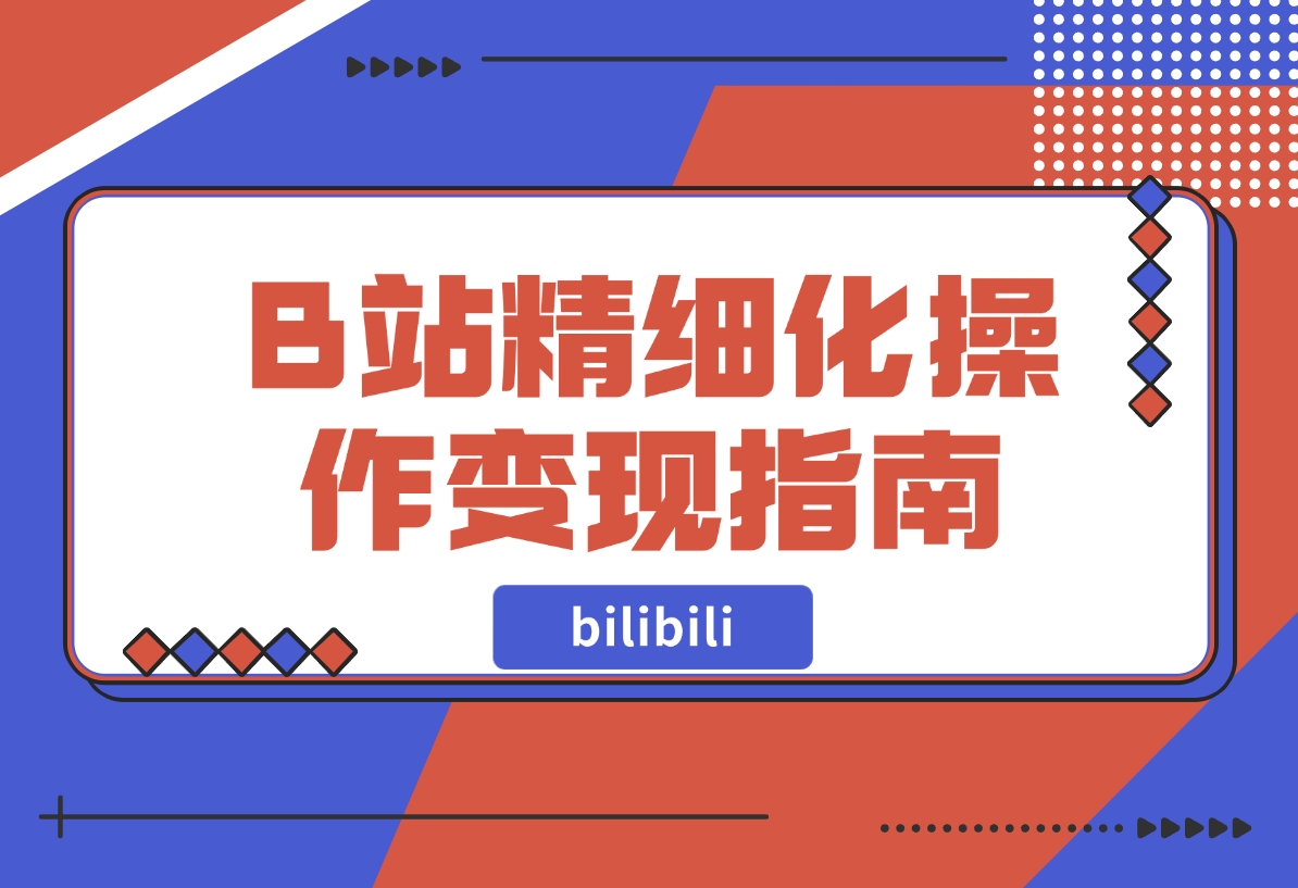 【2024.11.15】B站精细化操作变现指南-朝晞项目网
