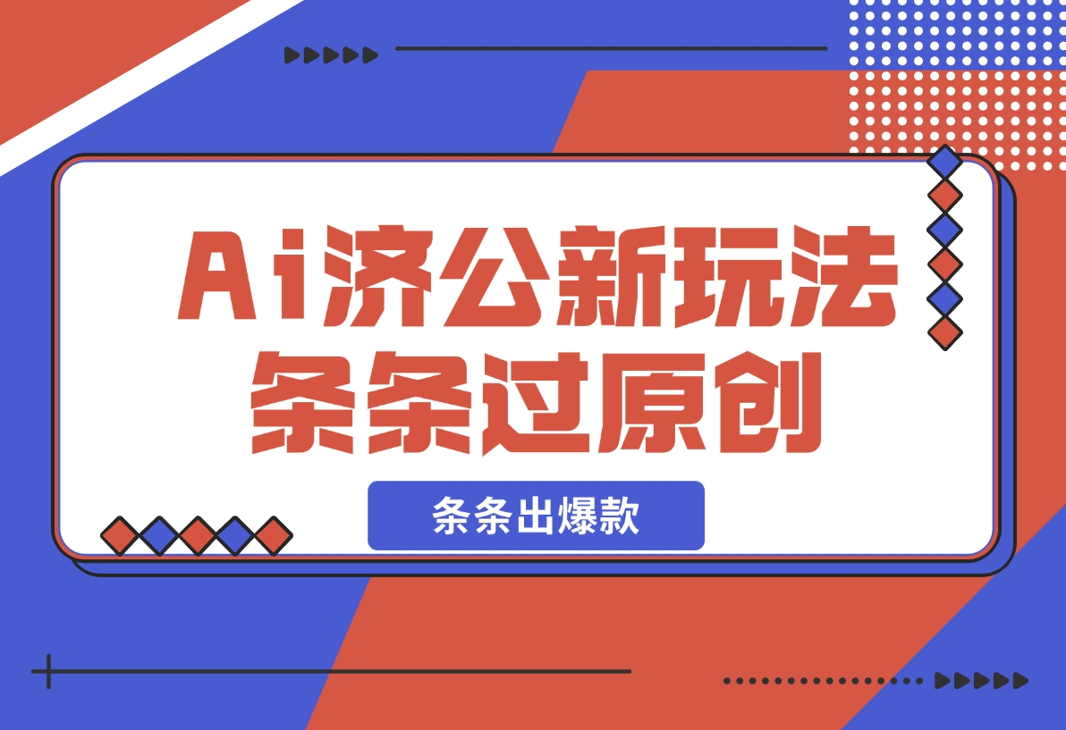 【2024.11.15】Ai济公新玩法，条条过原创，条条出爆款-朝晞项目网