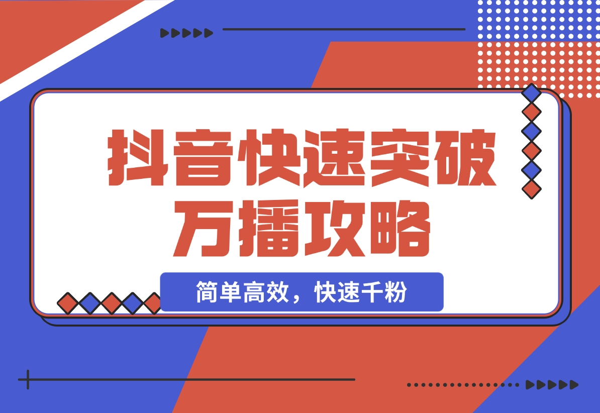 【2024.11.16】抖音快速突破万播攻略，简单高效，快速千粉-朝晞项目网