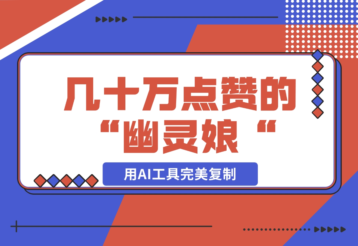 【2024.11.17】几十万点赞的“幽灵娘“视频，用AI工具完美复制-朝晞项目网
