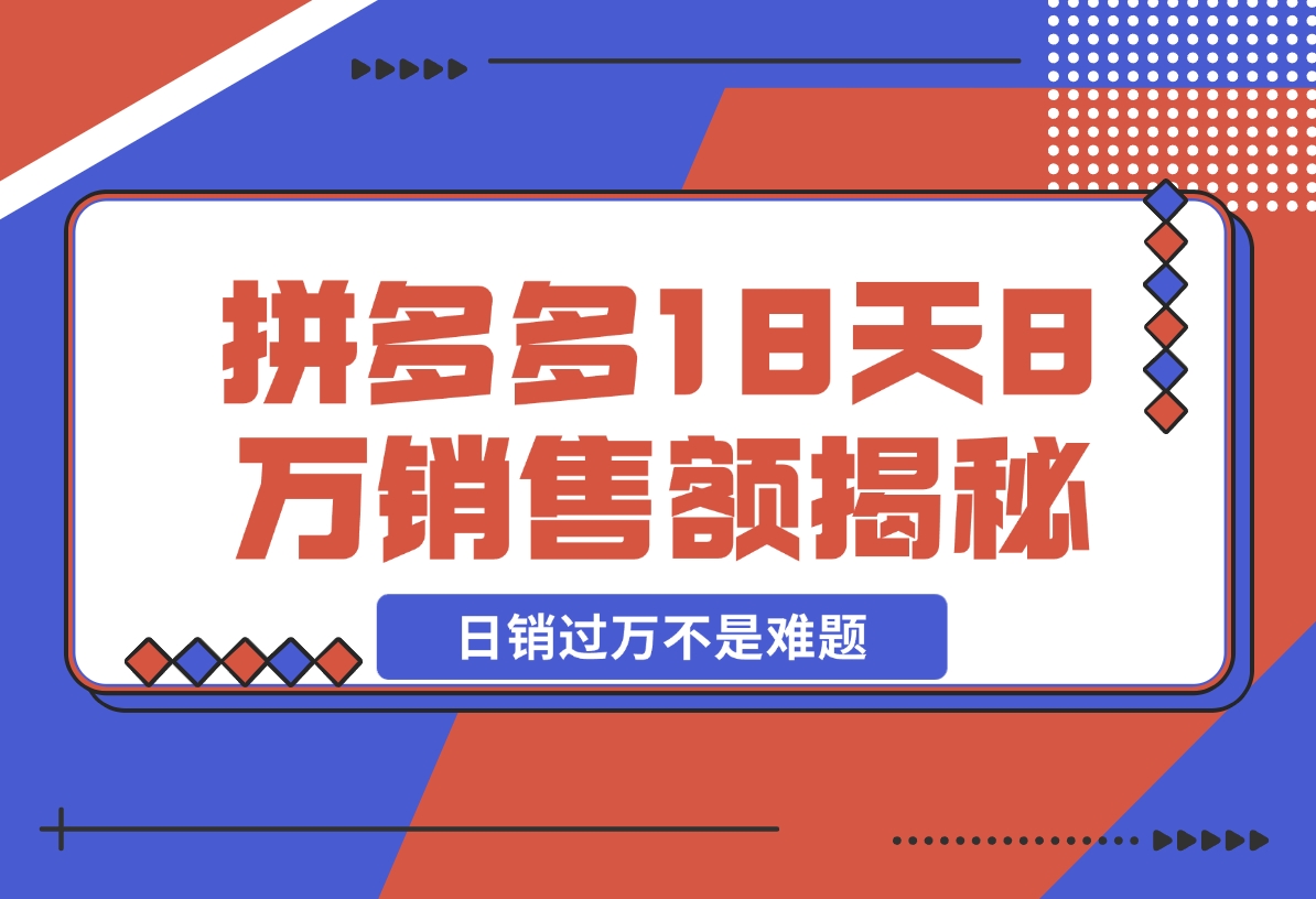 【2024.11.19】拼多多18天8万销售额揭秘：高客单价策略，避免价格战，日销过万不是难题-朝晞项目网