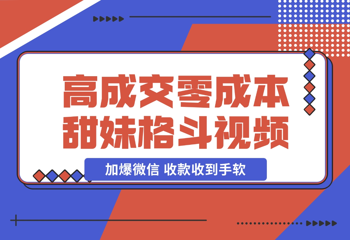 【2024.11.21】高成交零成本，售卖甜妹格斗视频，谁发谁火，加爆微信，收款收到手软 (附素材)-朝晞项目网