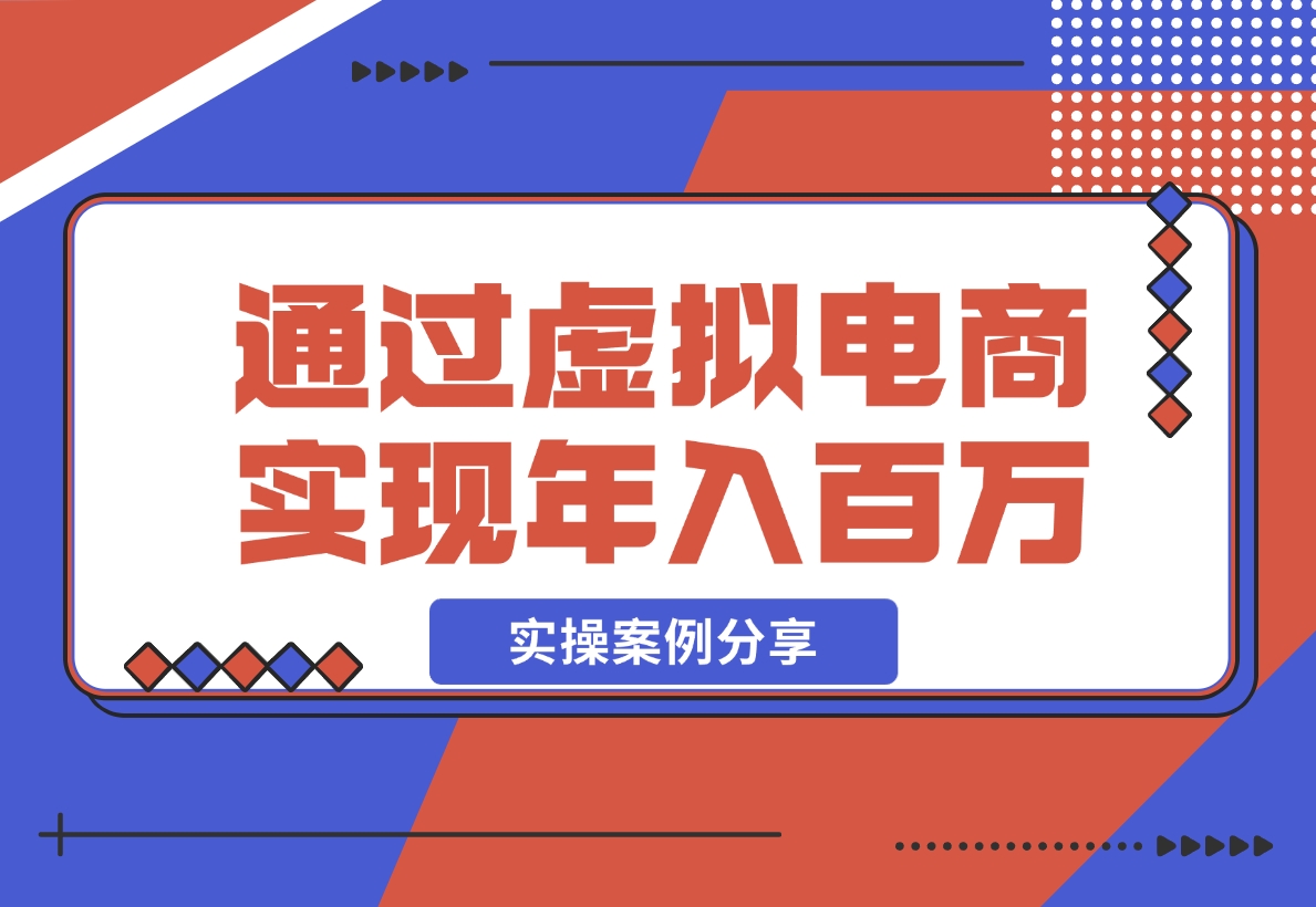 【2024.11.20】如何通过虚拟电商实现年入百万？(实操案例)-朝晞项目网