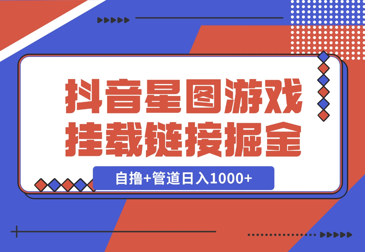 【2024.11.21】抖音星图发布游戏挂载视频链接掘金，自撸+管道日入1000+-朝晞项目网
