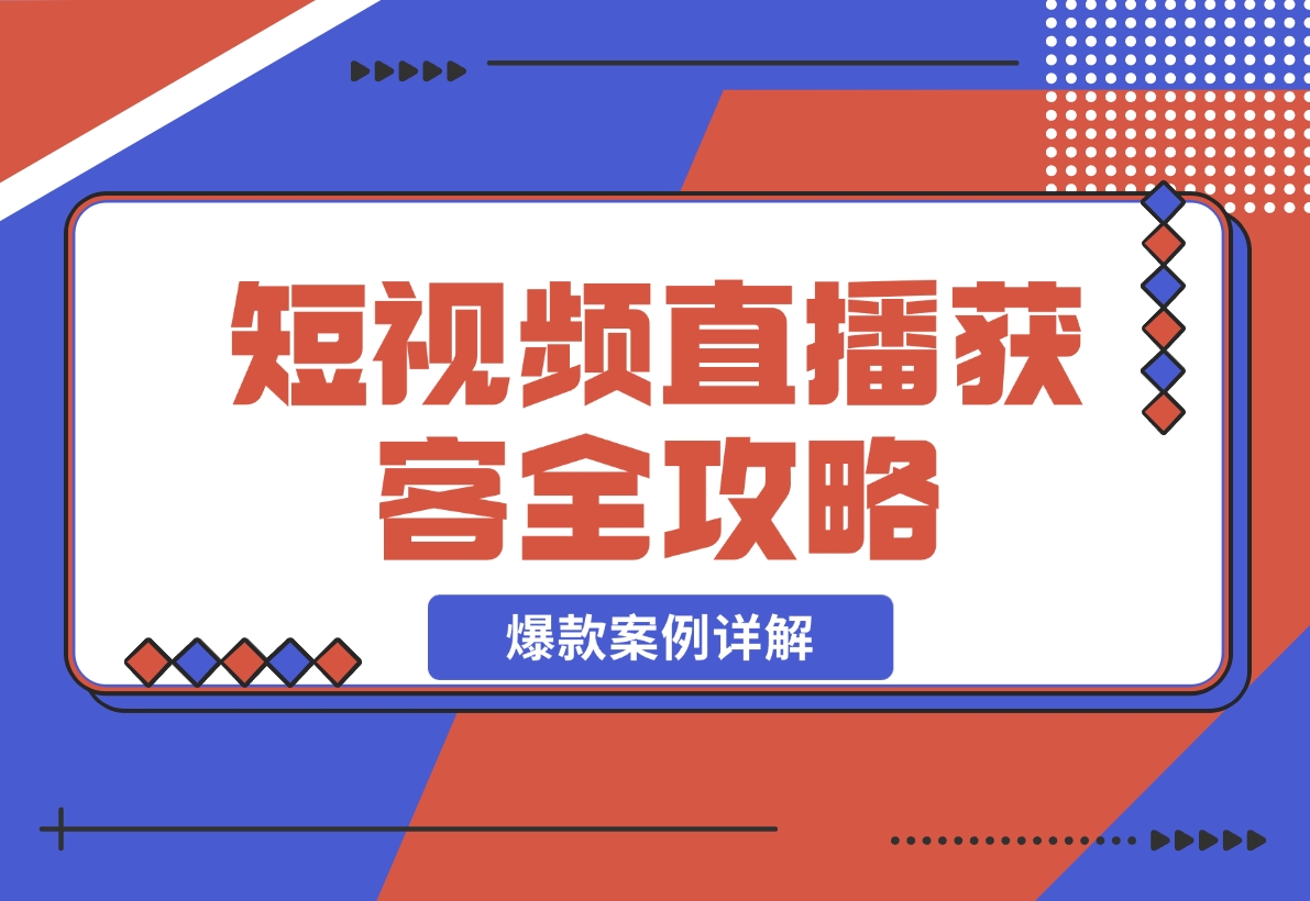 【2024.11.24】短视频直播获客全攻略：7天起爆作战图+互联网新营销+爆款案例详解-朝晞项目网