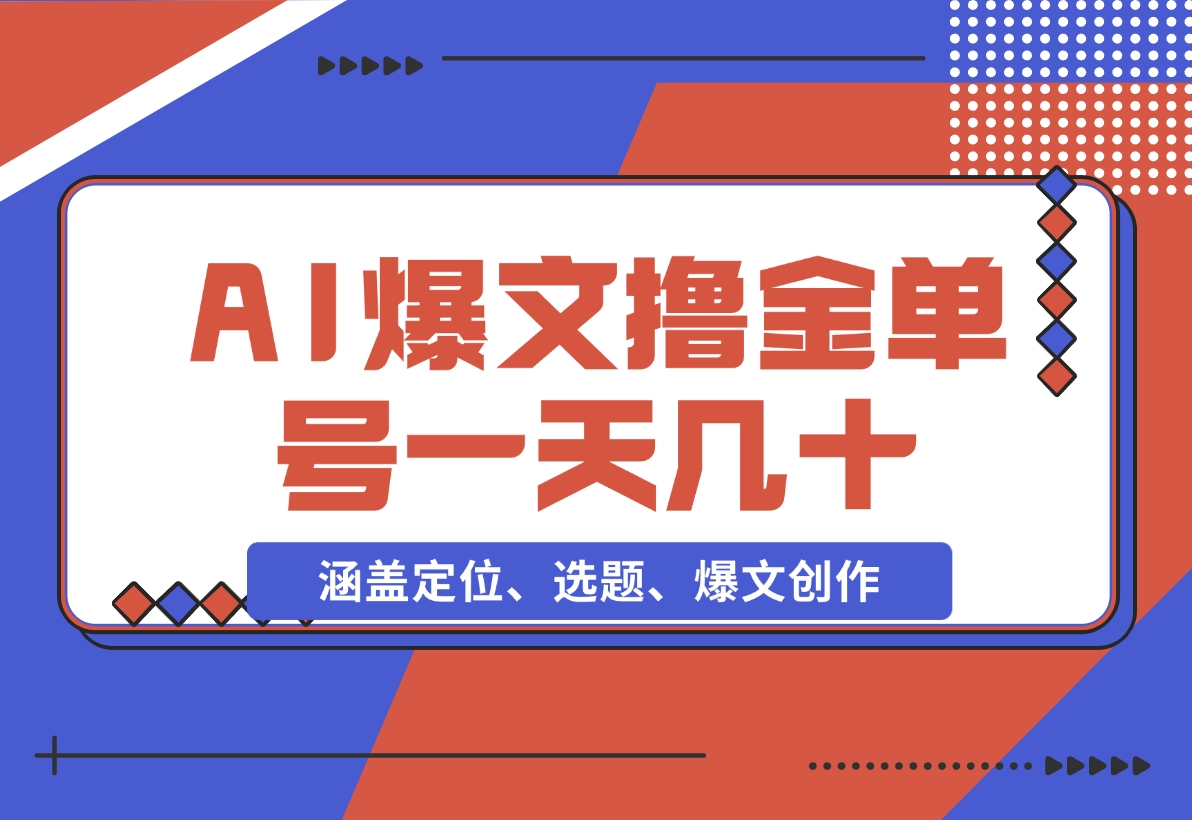 【2024.11.25】AI爆文快速撸金：涵盖定位、选题、爆文创作等，单号一天收益几十-朝晞项目网