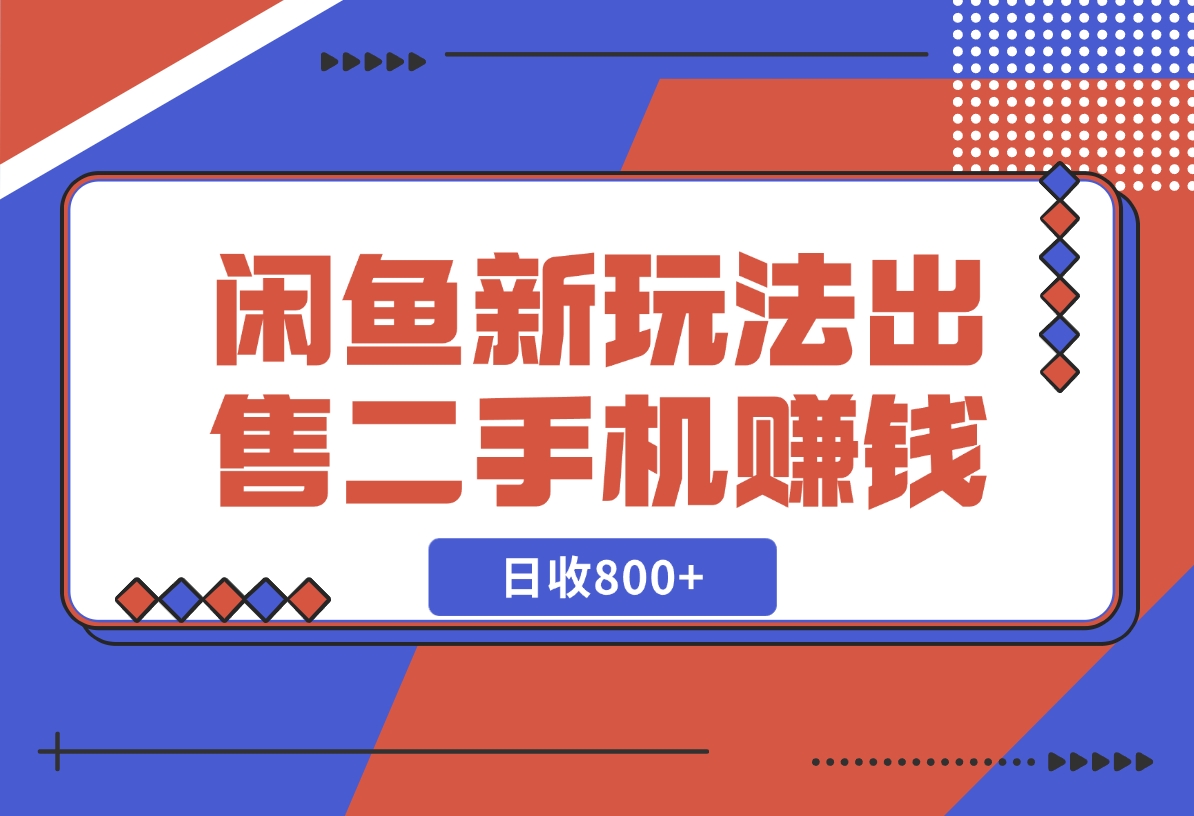 【2024.11.26】闲鱼最新玩法，出售二手手机赚钱，日赚800+！-朝晞项目网