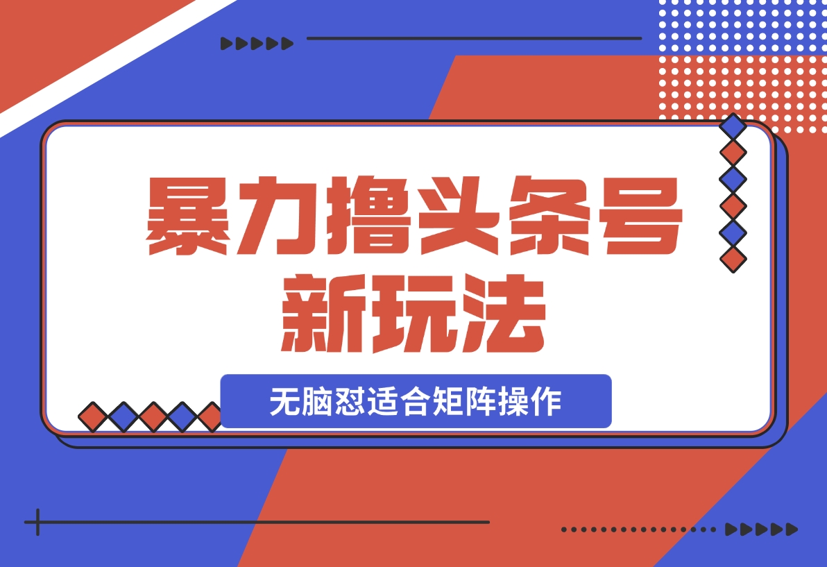 【2024.11.26】暴力撸头条号新玩法,无需剪辑一键转发，无脑怼适合矩阵操作-朝晞项目网
