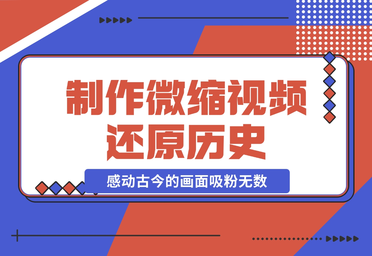 【2024.11.26】制作微缩视频还原历史，感动古今的画面吸粉无数，赚多少你说了算！-朝晞项目网