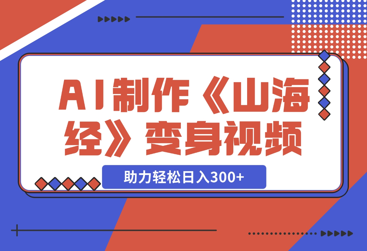 【2024.11.27】AI制作《山海经》变身视频，超详细制作流程，附描述词制作方法，助力轻松日入300+-朝晞项目网