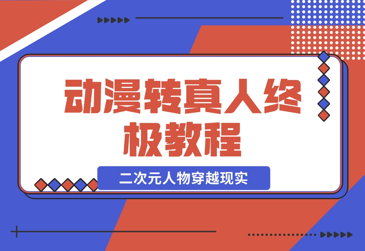 【2024.11.28】动漫转真人终极教程，3步让二次元人物穿越现实，满足你的好奇心！-朝晞项目网