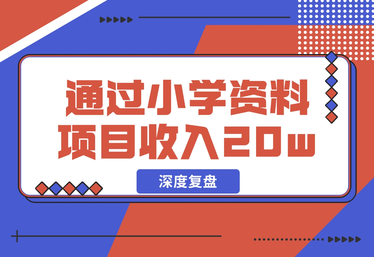 【2024.11.29】11个月，通过小学资料项目收入 20w，引流 8000 老师家长粉的深度复盘-朝晞项目网