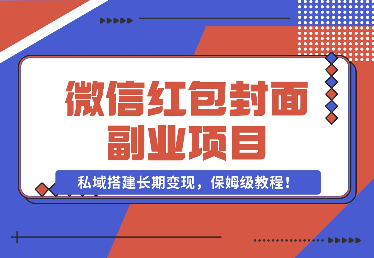 【2024.11.29】微信红包封面副业项目，私域搭建长期变现，保姆级教程！-朝晞项目网