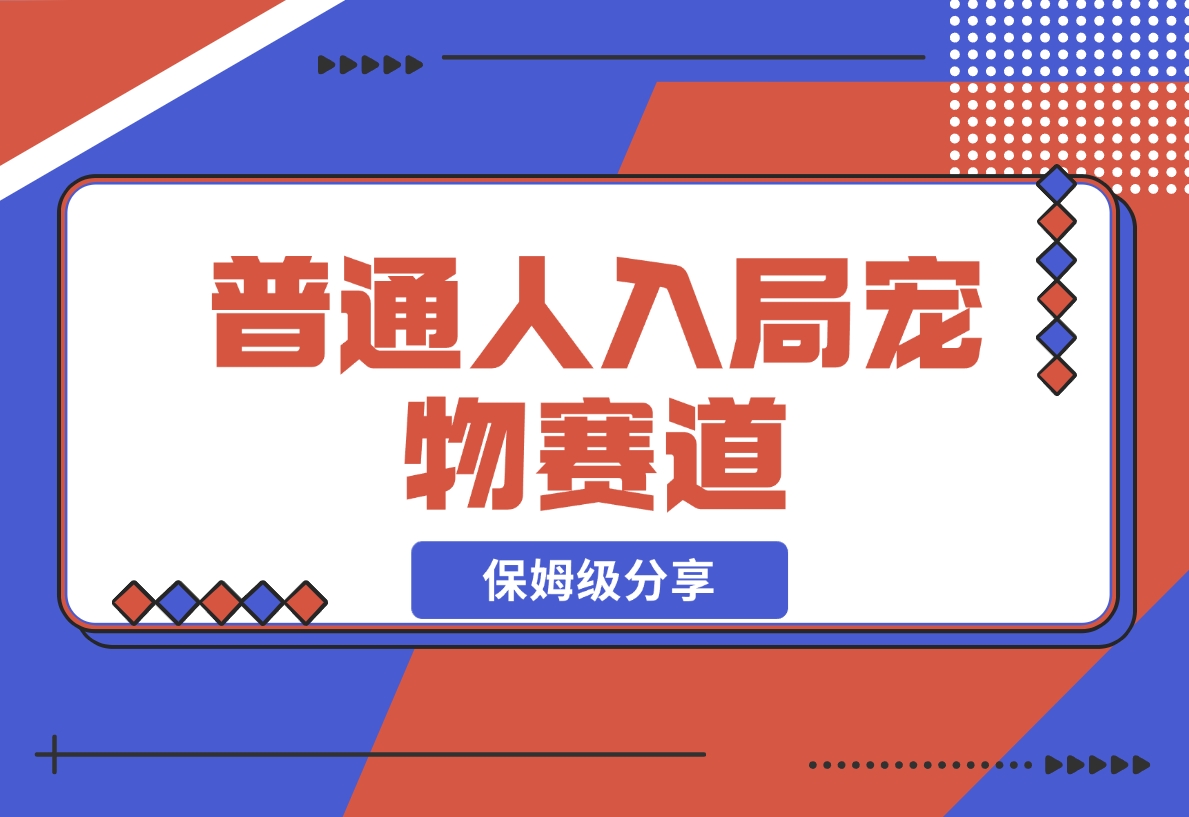 【2024.11.30】普通人入局宠物赛道，0基础也能上手的保姆级分享-朝晞项目网