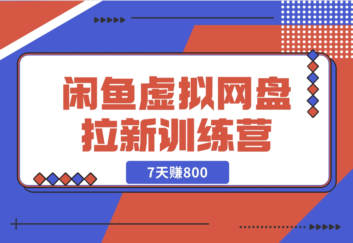 【2024.12.02】闲鱼虚拟网盘拉新训练营：省时省力赚钱，无需人工，自动发货，7天赚800-朝晞项目网