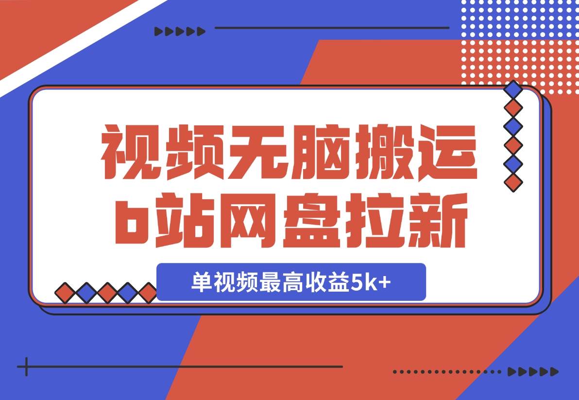 【2024.12.03】视频无脑搬运b站网盘拉新，单视频最高收益5k+【揭秘】-朝晞项目网