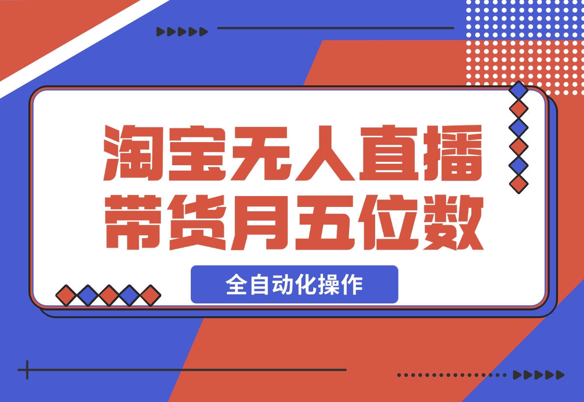 【2024.12.04】淘宝无人直播带货，月入五位数，全自动化操作，轻松躺赚，100%不违规不封号-朝晞项目网
