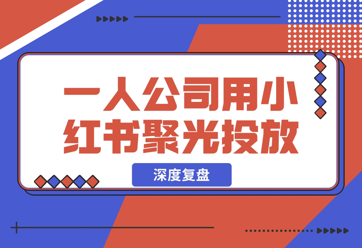【2024.12.05】一人公司，用小红书聚光投放，一年时间，从小红书加了4W客户，深度复盘！-朝晞项目网