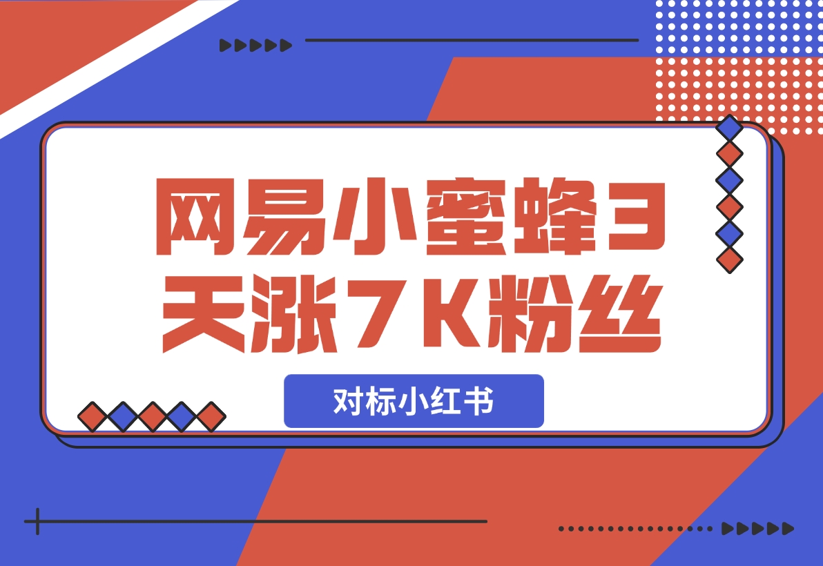 【2024.12.05】网易小蜜蜂（对标小红书），3天暴涨7000+粉丝教程-朝晞项目网