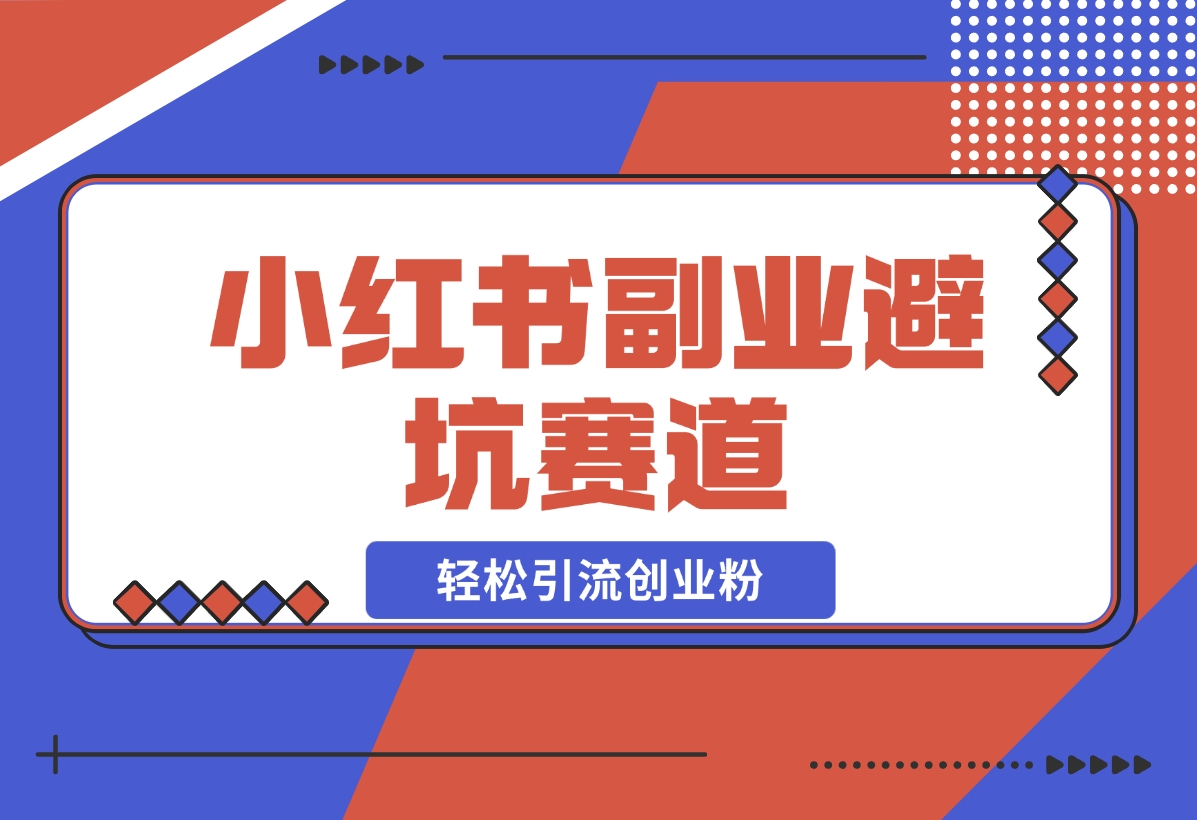 【2024.12.05】小红书 副业避坑赛道，轻松引流创业粉，笔记文案制作教程-朝晞项目网