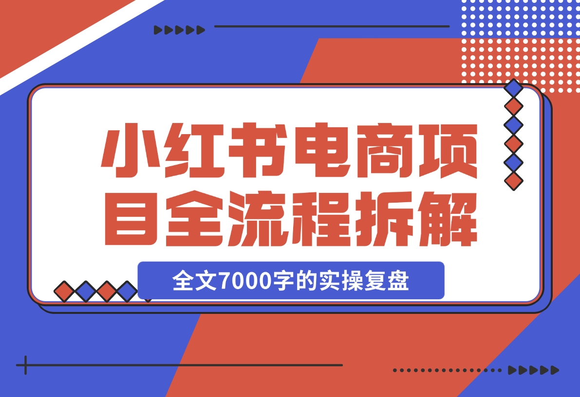 【2024.12.06】小红书电商项目全流程拆解，0基础小白也可以看懂，全文7000字的实操复盘-朝晞项目网