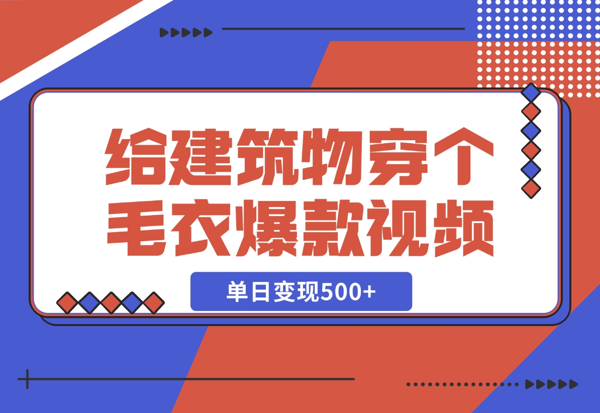 【2024.12.06】给建筑物穿个毛衣，爆款视频，嗖嗖涨粉，单日变现500+-朝晞项目网