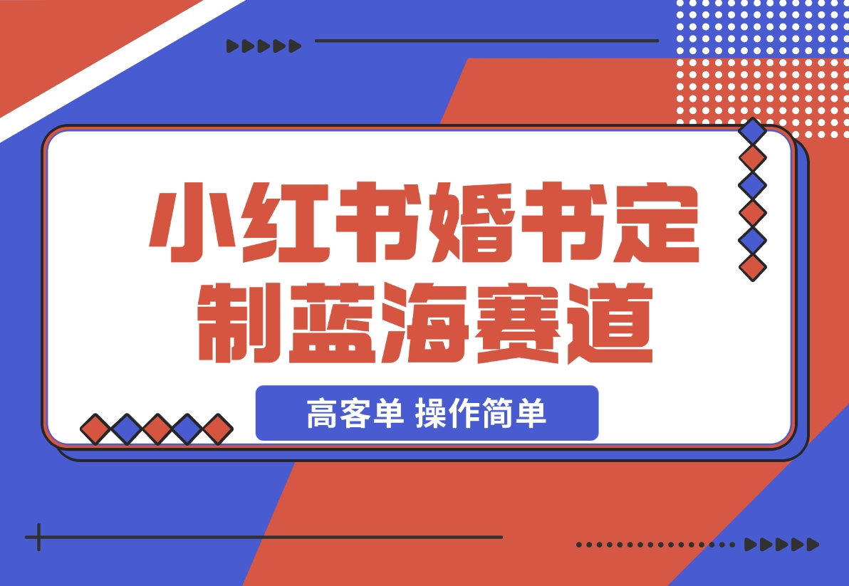 【2024.12.06】小红书婚书定制蓝海热门赛道 ，高客单 操作简单，实操玩法拆解-朝晞项目网