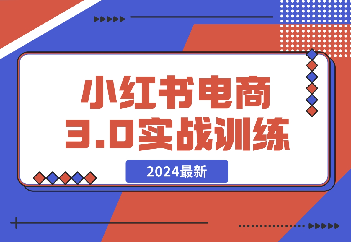 【2024.12.07】2024小红书电商3.0实战训练，包含个人IP、引流、电商等玩法-朝晞项目网
