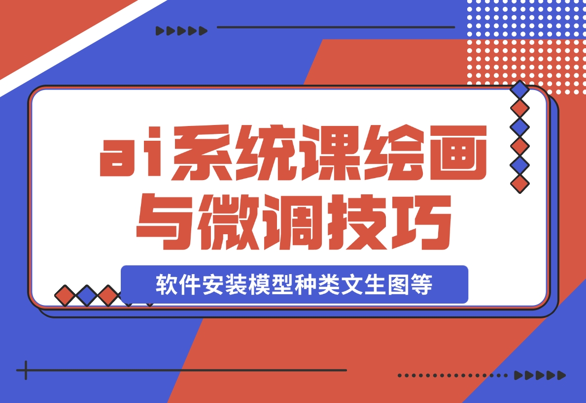 【2024.12.08】ai绘画系统课，软件安装、模型种类、文生图等，学习ai绘画与微调技巧-朝晞项目网
