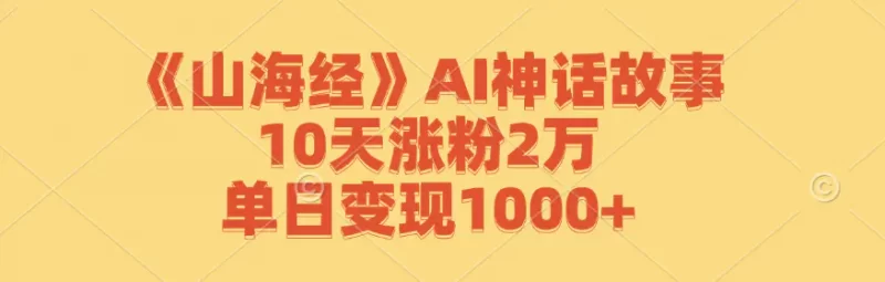 【2024.9.27】《山海经》AI神话故事,10天涨粉2万,单日变现1000+-朝晞项目网