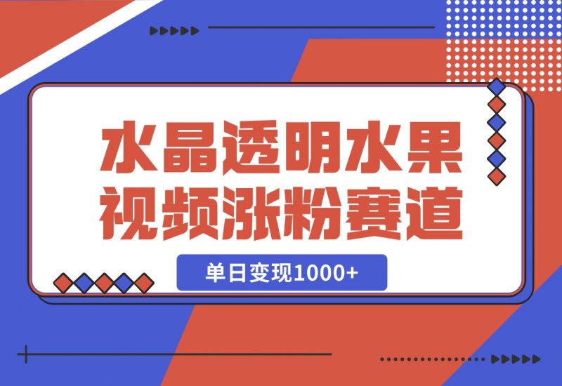 【2024.10.30】水晶透明水果视频,涨粉新赛道,单日变现1000+-朝晞项目网