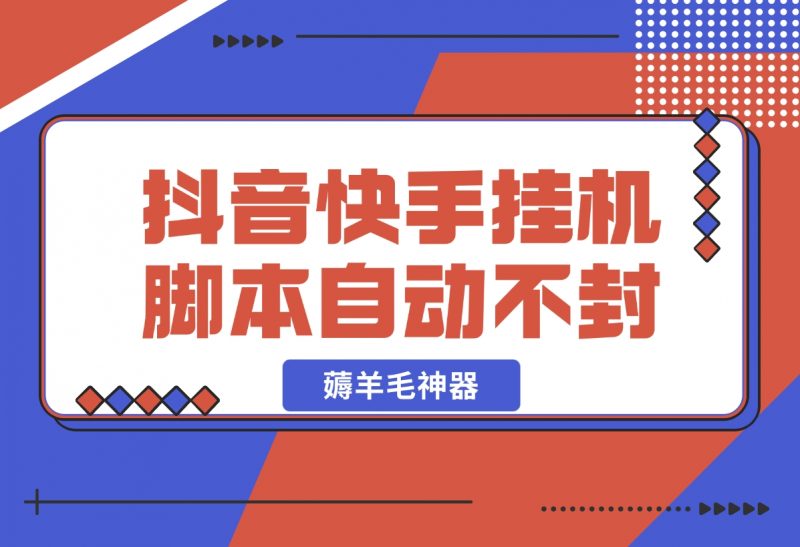 【2024.11.01】抖音|快手全能挂机脚本 自动化不封号 薅羊毛神器-朝晞项目网